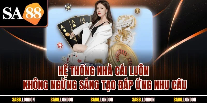 Hệ thống nhà cái luôn không ngừng sáng tạo đáp ứng nhu cầu